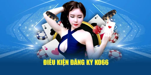 Điều kiện đăng ký tài khoản ko66 mới nhất 2025